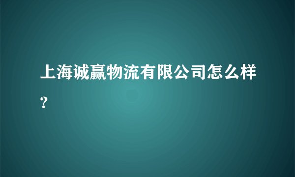 上海诚赢物流有限公司怎么样？