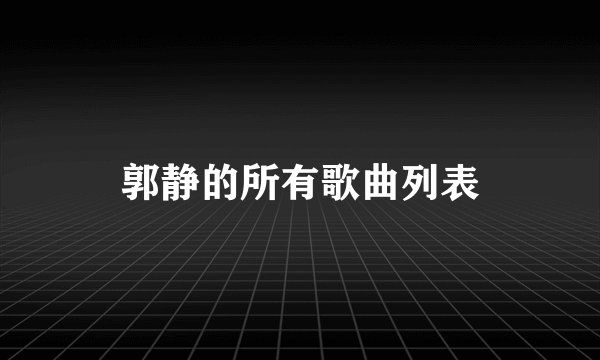 郭静的所有歌曲列表
