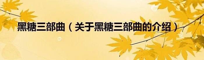 黑糖三部曲（关于黑糖三部曲的介绍）