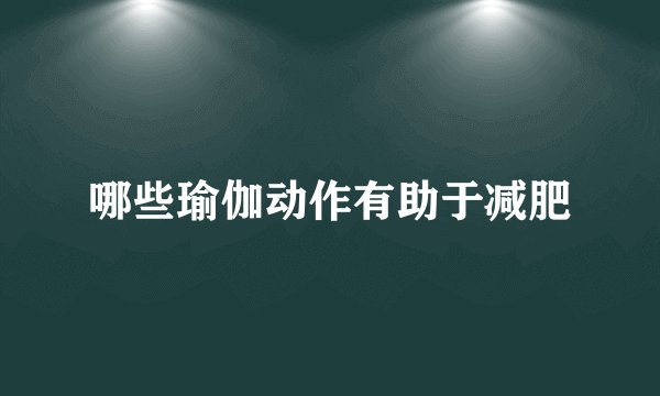 哪些瑜伽动作有助于减肥