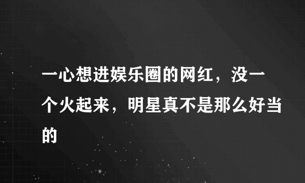 一心想进娱乐圈的网红，没一个火起来，明星真不是那么好当的