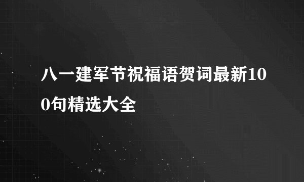 八一建军节祝福语贺词最新100句精选大全