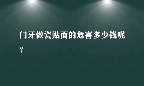 门牙做瓷贴面的危害多少钱呢？