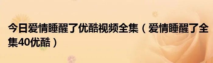 今日爱情睡醒了优酷视频全集（爱情睡醒了全集40优酷）