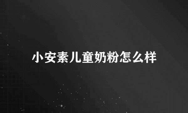 小安素儿童奶粉怎么样
