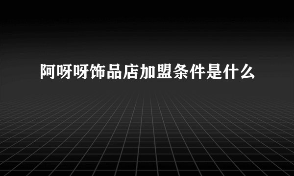 阿呀呀饰品店加盟条件是什么