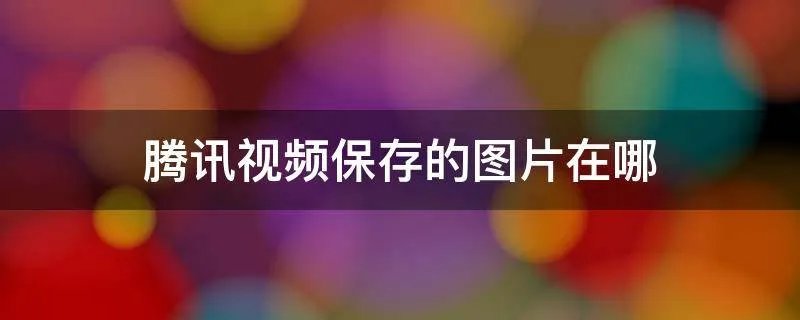 腾讯视频保存的图片在哪