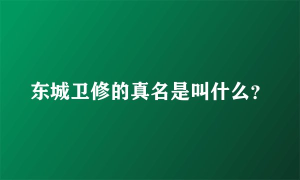 东城卫修的真名是叫什么？
