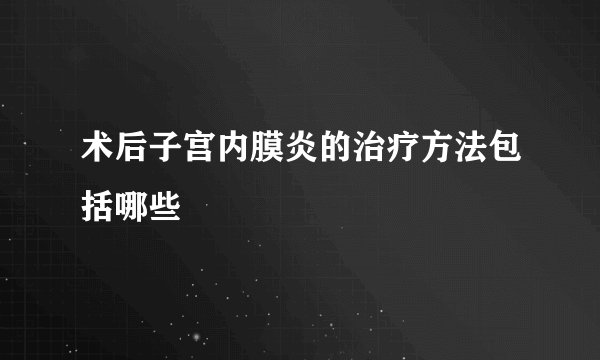 术后子宫内膜炎的治疗方法包括哪些