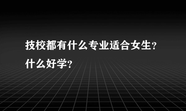 技校都有什么专业适合女生？什么好学？