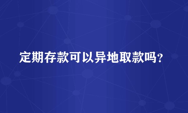 定期存款可以异地取款吗?