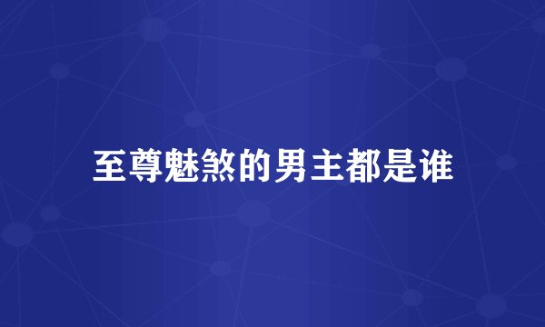 至尊魅煞的男主都是谁