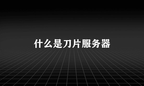 什么是刀片服务器