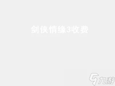 剑侠情缘3收费介绍 剑侠情缘3收费模式是什么