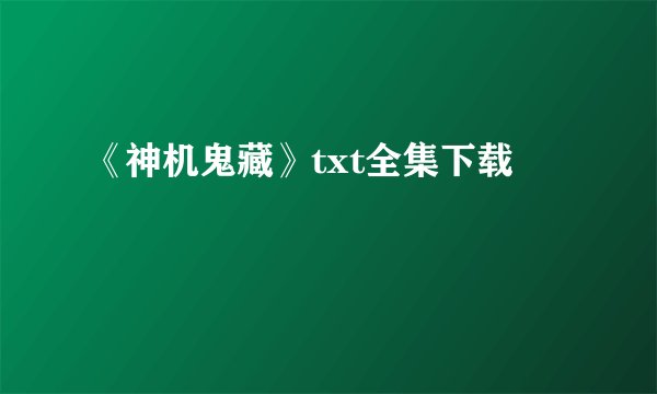《神机鬼藏》txt全集下载