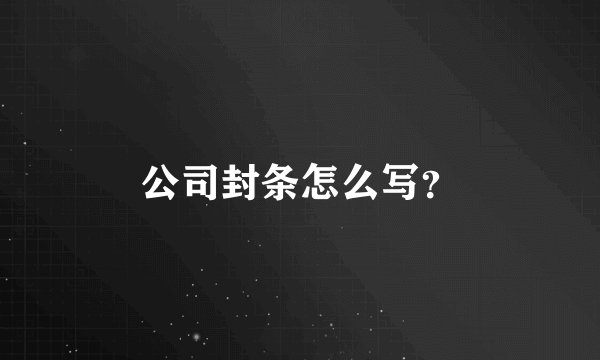 公司封条怎么写?