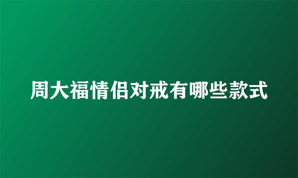 周大福情侣对戒有哪些款式