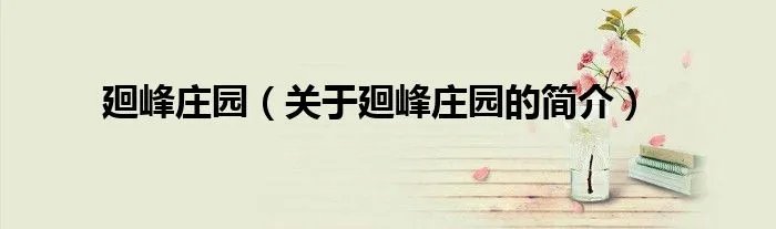 廻峰庄园（关于廻峰庄园的简介）
