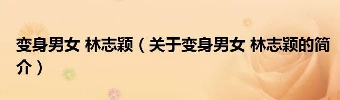 变身男女 林志颖（关于变身男女 林志颖的简介）