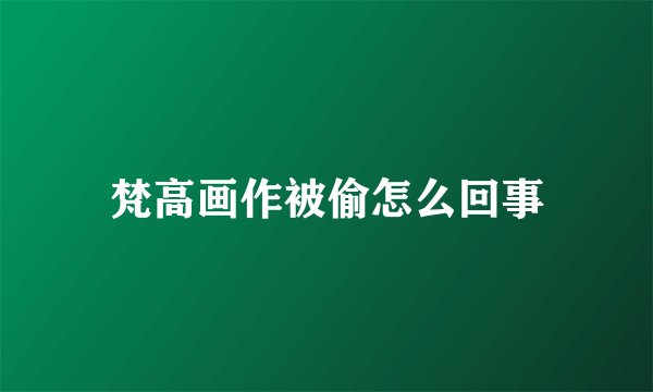 梵高画作被偷怎么回事