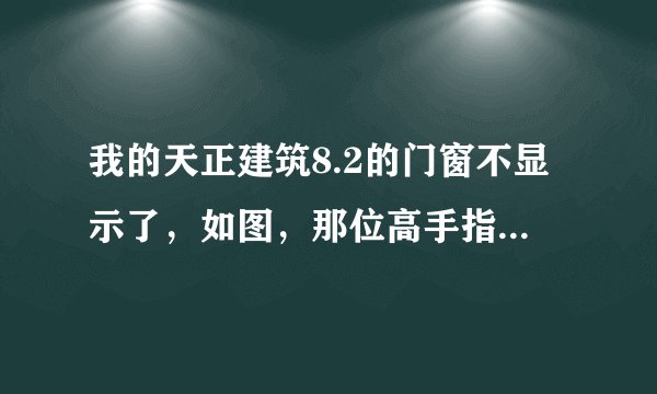 我的天正建筑8.2的门窗不显示了,如图,那位高手指点一下。