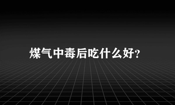 煤气中毒后吃什么好？