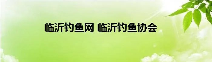 临沂钓鱼网 临沂钓鱼协会