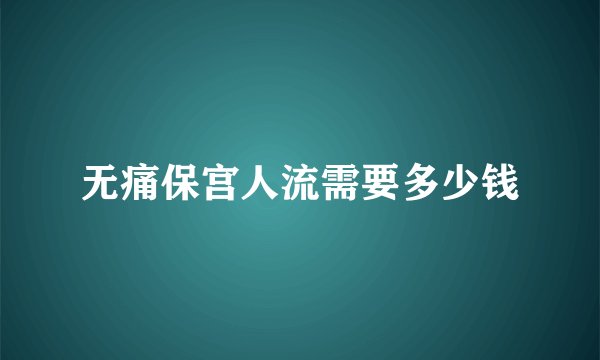 无痛保宫人流需要多少钱