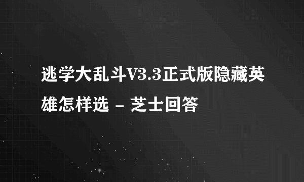 逃学大乱斗V3.3正式版隐藏英雄怎样选 - 芝士回答