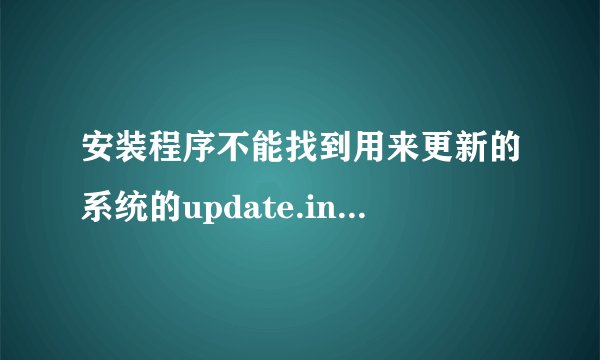 安装程序不能找到用来更新的系统的update.inf文件。该怎么办?