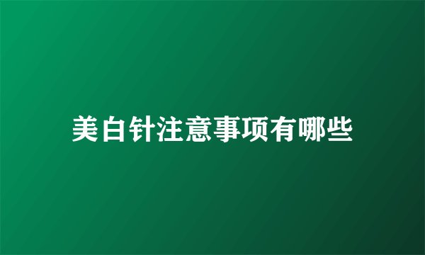 美白针注意事项有哪些