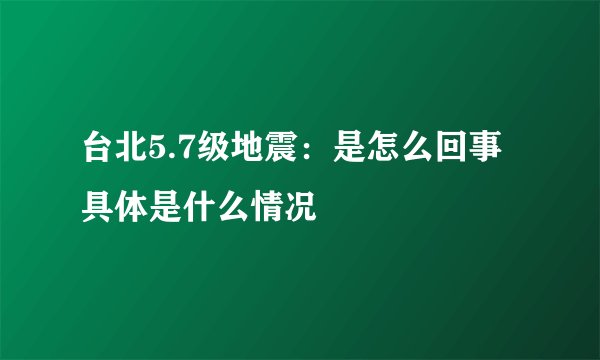台北5.7级地震：是怎么回事 具体是什么情况