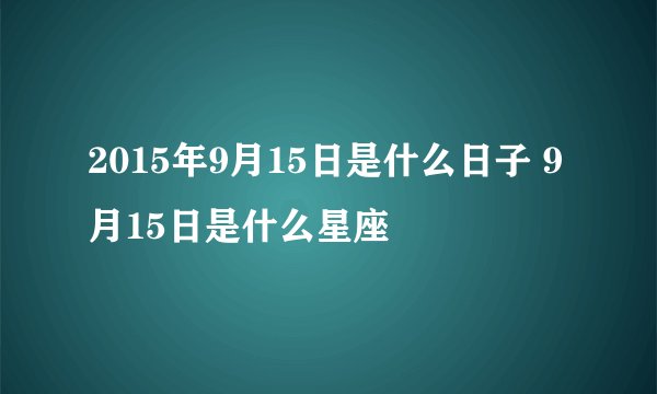 2015年9月15日是什么日子 9月15日是什么星座