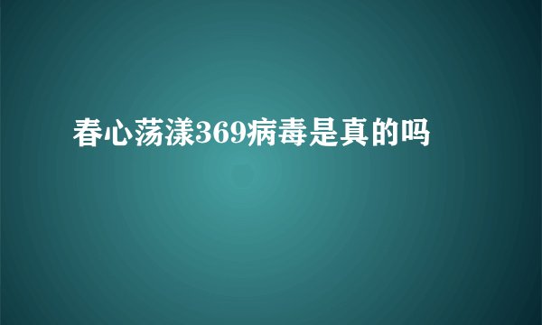 春心荡漾369病毒是真的吗