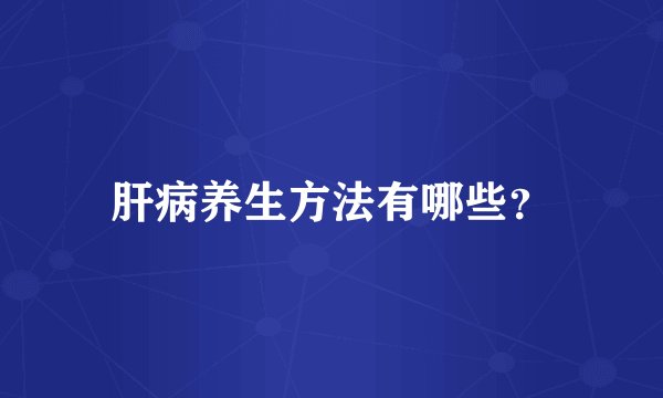 肝病养生方法有哪些？