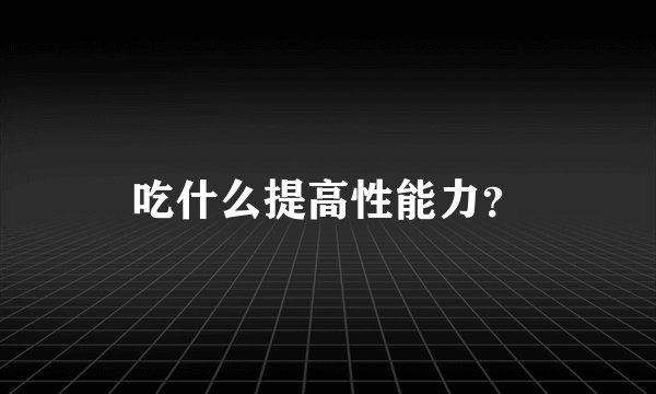 吃什么提高性能力？