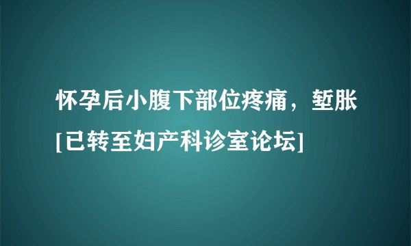 怀孕后小腹下部位疼痛，堑胀[已转至妇产科诊室论坛]