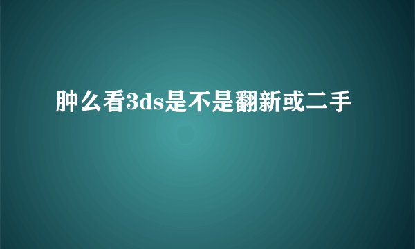 肿么看3ds是不是翻新或二手