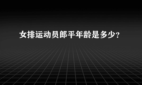 女排运动员郎平年龄是多少?
