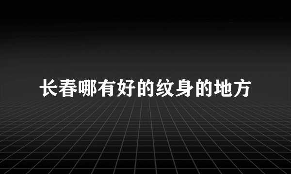 长春哪有好的纹身的地方