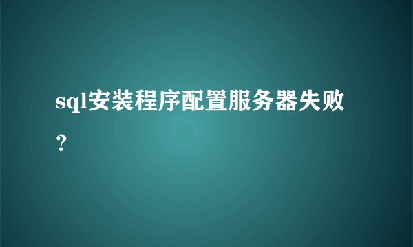 sql安装程序配置服务器失败？