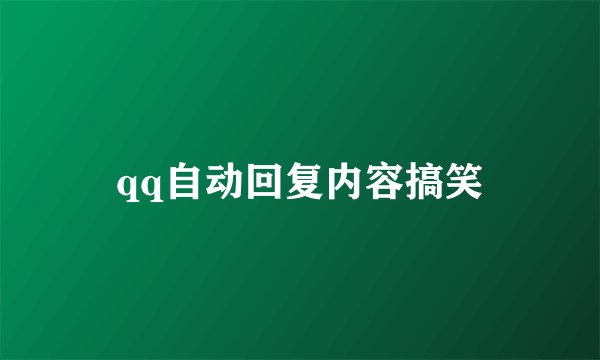 qq自动回复内容搞笑
