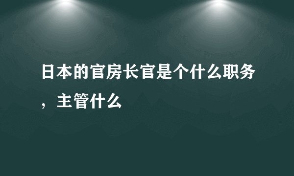 日本的官房长官是个什么职务，主管什么
