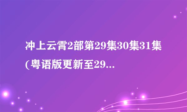 冲上云霄2部第29集30集31集(粤语版更新至29、30、31集)___翡翠台TVB搜到能直播收看吗？