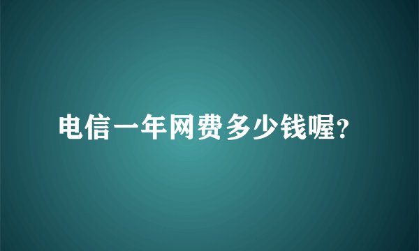 电信一年网费多少钱喔？