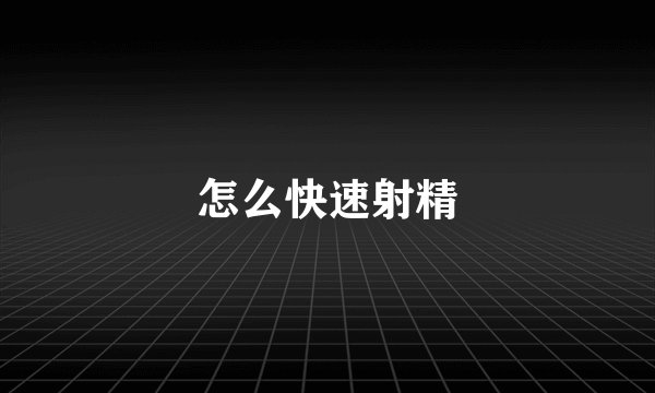 怎么快速射精
