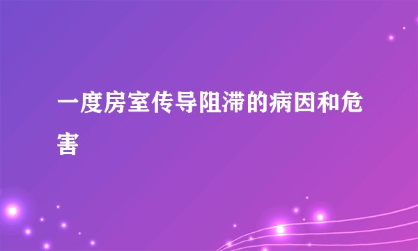 一度房室传导阻滞的病因和危害