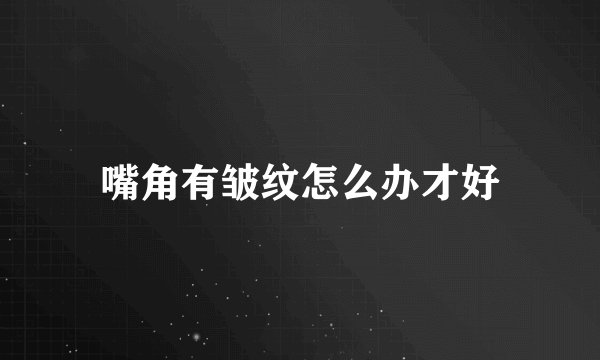 嘴角有皱纹怎么办才好