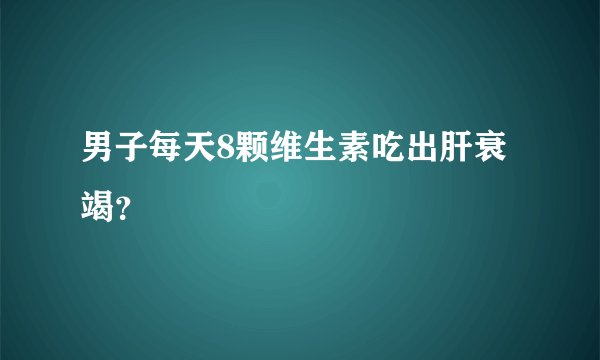 男子每天8颗维生素吃出肝衰竭？
