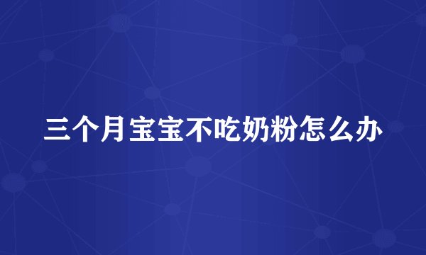 三个月宝宝不吃奶粉怎么办